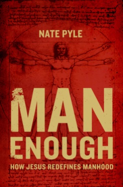 Man Enough: How Jesus Redefines Manhood by Nate Pyle